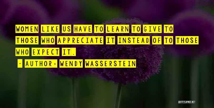 Wendy Wasserstein Quotes: Women Like Us Have To Learn To Give To Those Who Appreciate It Instead Of To Those Who Expect It.