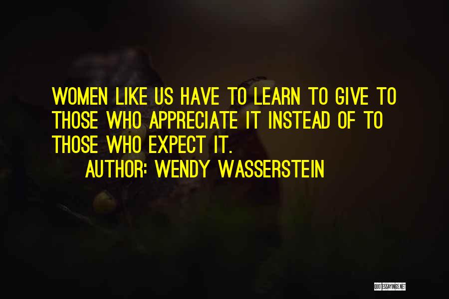 Wendy Wasserstein Quotes: Women Like Us Have To Learn To Give To Those Who Appreciate It Instead Of To Those Who Expect It.