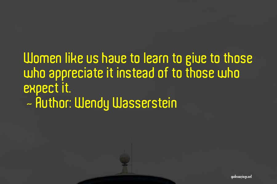 Wendy Wasserstein Quotes: Women Like Us Have To Learn To Give To Those Who Appreciate It Instead Of To Those Who Expect It.