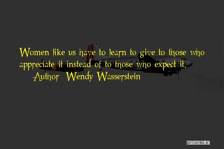 Wendy Wasserstein Quotes: Women Like Us Have To Learn To Give To Those Who Appreciate It Instead Of To Those Who Expect It.
