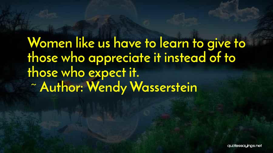 Wendy Wasserstein Quotes: Women Like Us Have To Learn To Give To Those Who Appreciate It Instead Of To Those Who Expect It.