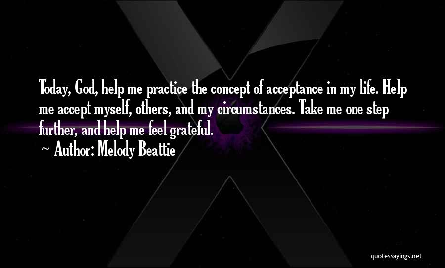 Melody Beattie Quotes: Today, God, Help Me Practice The Concept Of Acceptance In My Life. Help Me Accept Myself, Others, And My Circumstances.