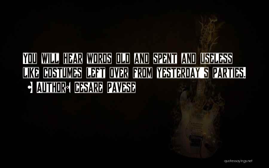 Cesare Pavese Quotes: You Will Hear Words Old And Spent And Useless Like Costumes Left Over From Yesterday's Parties.