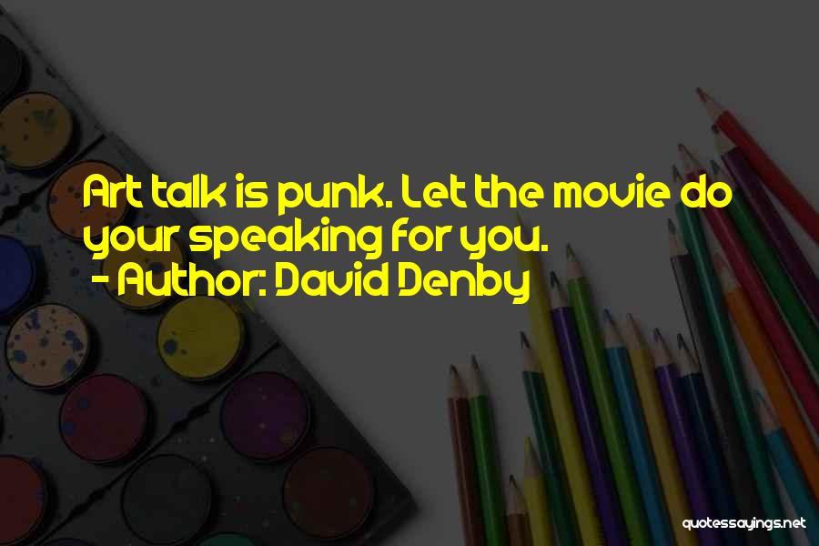 David Denby Quotes: Art Talk Is Punk. Let The Movie Do Your Speaking For You.