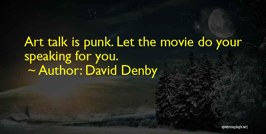 David Denby Quotes: Art Talk Is Punk. Let The Movie Do Your Speaking For You.