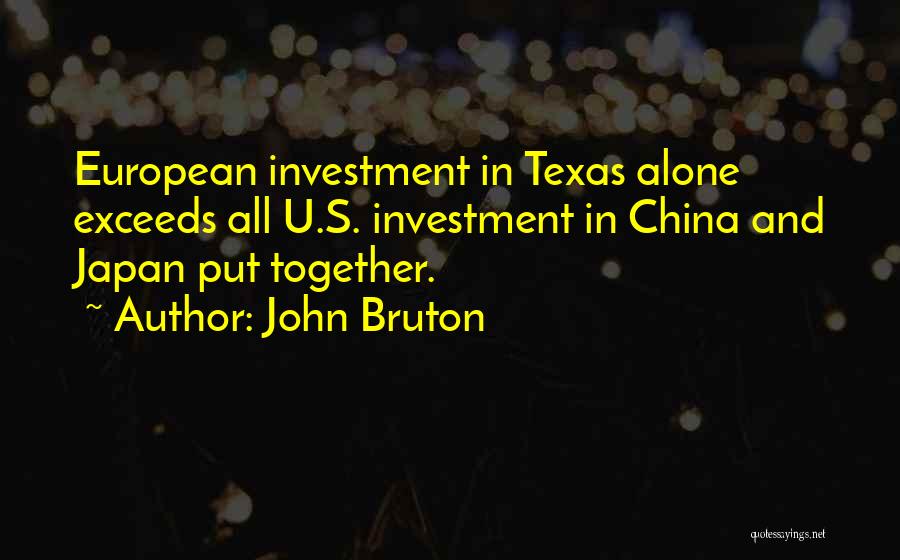 John Bruton Quotes: European Investment In Texas Alone Exceeds All U.s. Investment In China And Japan Put Together.