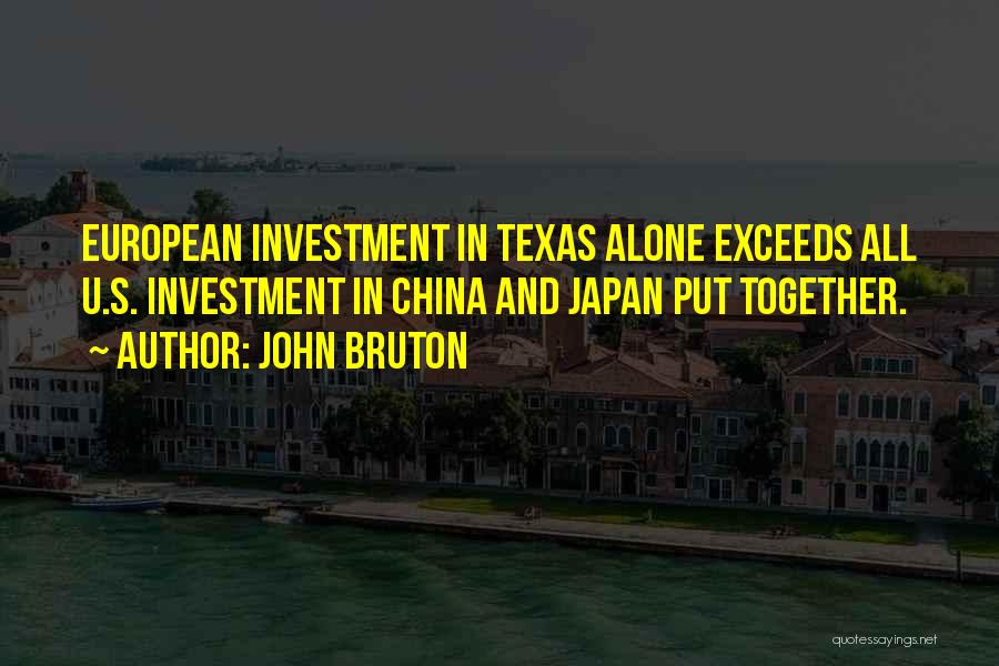 John Bruton Quotes: European Investment In Texas Alone Exceeds All U.s. Investment In China And Japan Put Together.