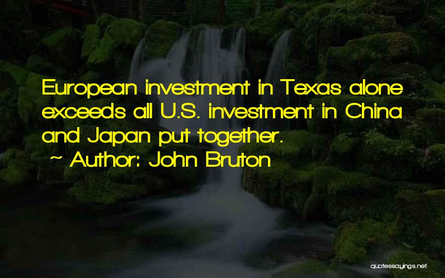 John Bruton Quotes: European Investment In Texas Alone Exceeds All U.s. Investment In China And Japan Put Together.