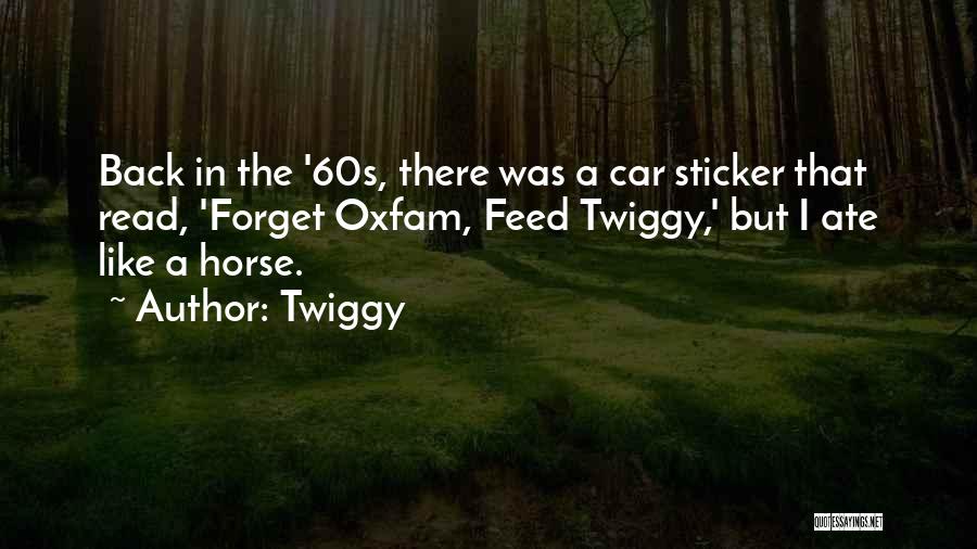 Twiggy Quotes: Back In The '60s, There Was A Car Sticker That Read, 'forget Oxfam, Feed Twiggy,' But I Ate Like A