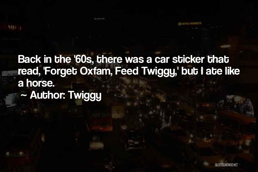 Twiggy Quotes: Back In The '60s, There Was A Car Sticker That Read, 'forget Oxfam, Feed Twiggy,' But I Ate Like A