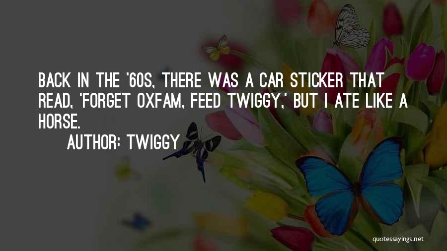 Twiggy Quotes: Back In The '60s, There Was A Car Sticker That Read, 'forget Oxfam, Feed Twiggy,' But I Ate Like A