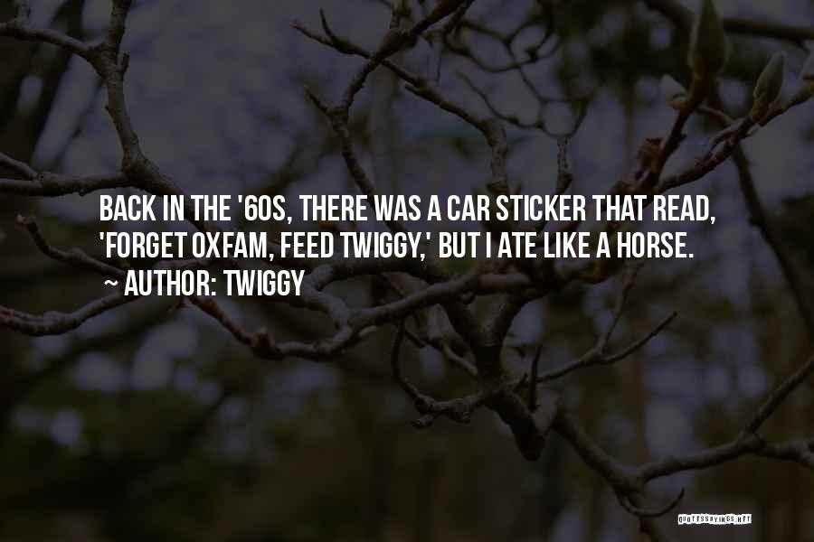 Twiggy Quotes: Back In The '60s, There Was A Car Sticker That Read, 'forget Oxfam, Feed Twiggy,' But I Ate Like A