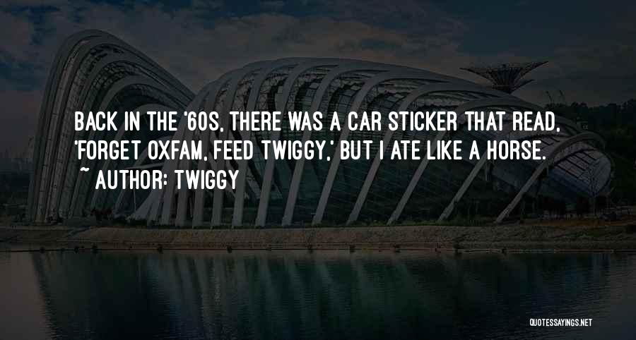 Twiggy Quotes: Back In The '60s, There Was A Car Sticker That Read, 'forget Oxfam, Feed Twiggy,' But I Ate Like A