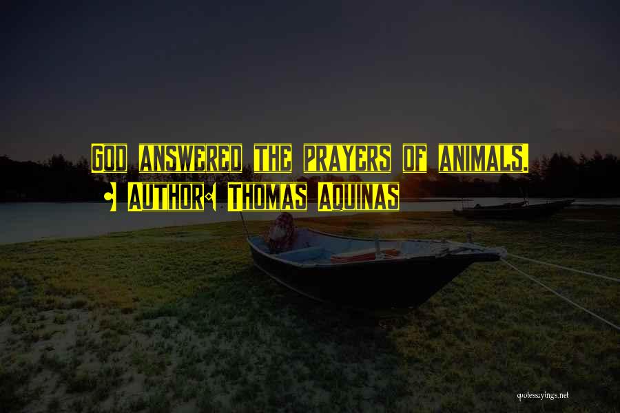 Thomas Aquinas Quotes: God Answered The Prayers Of Animals.