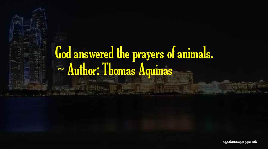 Thomas Aquinas Quotes: God Answered The Prayers Of Animals.