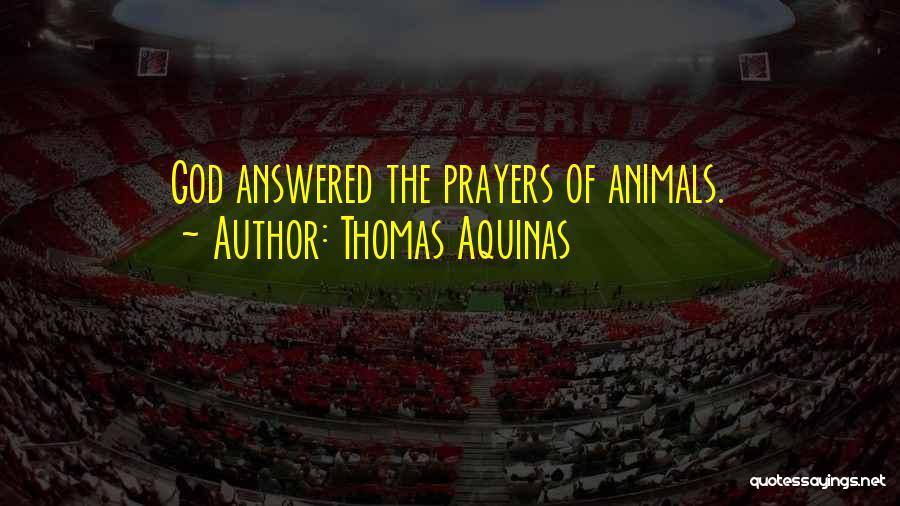 Thomas Aquinas Quotes: God Answered The Prayers Of Animals.