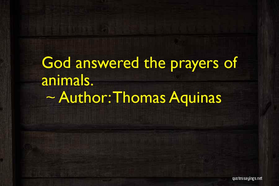 Thomas Aquinas Quotes: God Answered The Prayers Of Animals.