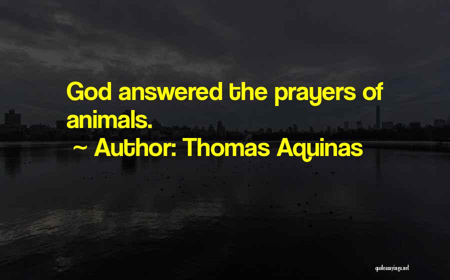 Thomas Aquinas Quotes: God Answered The Prayers Of Animals.