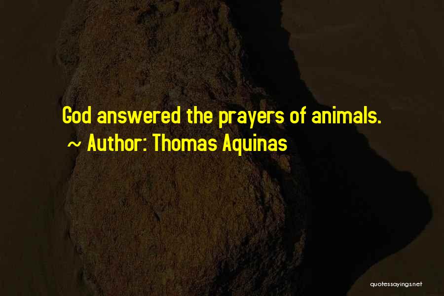 Thomas Aquinas Quotes: God Answered The Prayers Of Animals.