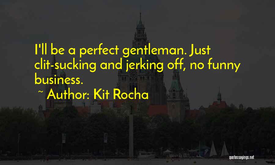 Kit Rocha Quotes: I'll Be A Perfect Gentleman. Just Clit-sucking And Jerking Off, No Funny Business.