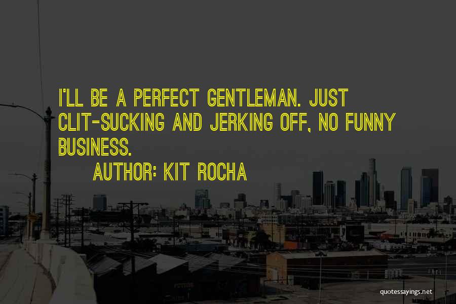 Kit Rocha Quotes: I'll Be A Perfect Gentleman. Just Clit-sucking And Jerking Off, No Funny Business.