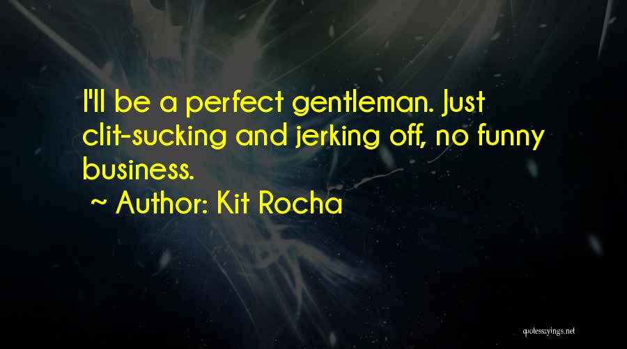 Kit Rocha Quotes: I'll Be A Perfect Gentleman. Just Clit-sucking And Jerking Off, No Funny Business.