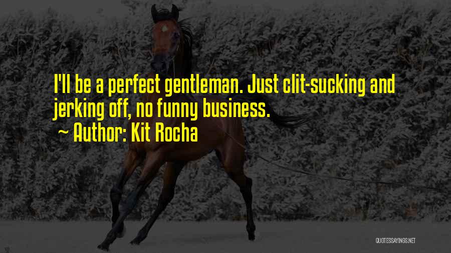 Kit Rocha Quotes: I'll Be A Perfect Gentleman. Just Clit-sucking And Jerking Off, No Funny Business.