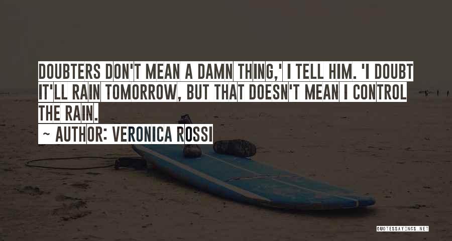 Veronica Rossi Quotes: Doubters Don't Mean A Damn Thing,' I Tell Him. 'i Doubt It'll Rain Tomorrow, But That Doesn't Mean I Control