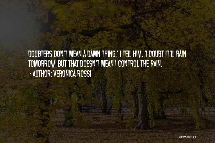 Veronica Rossi Quotes: Doubters Don't Mean A Damn Thing,' I Tell Him. 'i Doubt It'll Rain Tomorrow, But That Doesn't Mean I Control