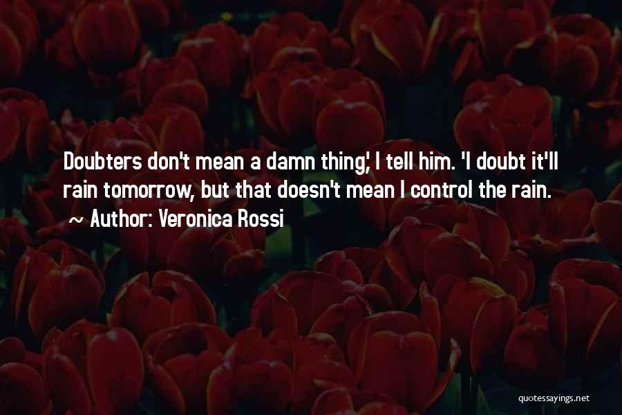 Veronica Rossi Quotes: Doubters Don't Mean A Damn Thing,' I Tell Him. 'i Doubt It'll Rain Tomorrow, But That Doesn't Mean I Control