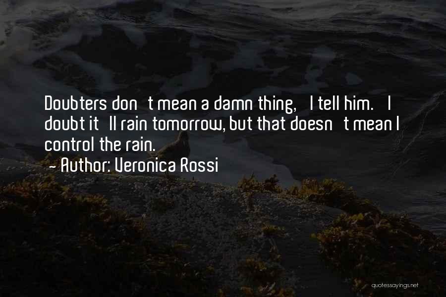 Veronica Rossi Quotes: Doubters Don't Mean A Damn Thing,' I Tell Him. 'i Doubt It'll Rain Tomorrow, But That Doesn't Mean I Control
