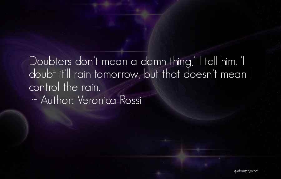 Veronica Rossi Quotes: Doubters Don't Mean A Damn Thing,' I Tell Him. 'i Doubt It'll Rain Tomorrow, But That Doesn't Mean I Control