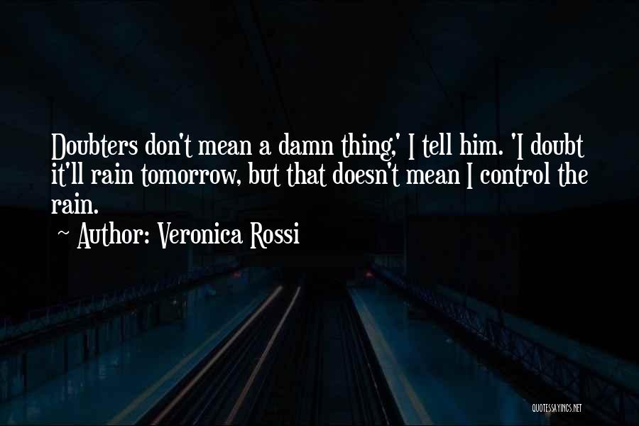 Veronica Rossi Quotes: Doubters Don't Mean A Damn Thing,' I Tell Him. 'i Doubt It'll Rain Tomorrow, But That Doesn't Mean I Control