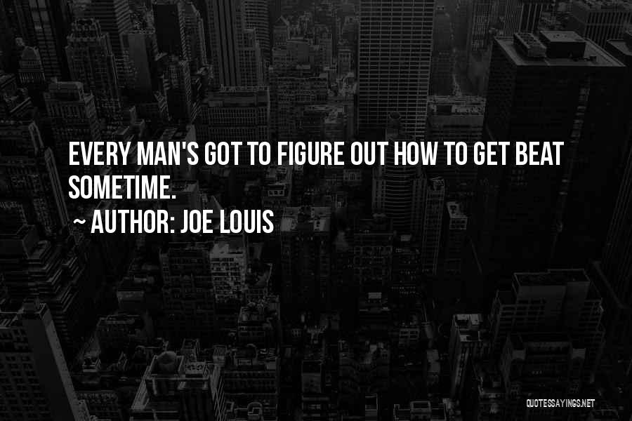 Joe Louis Quotes: Every Man's Got To Figure Out How To Get Beat Sometime.