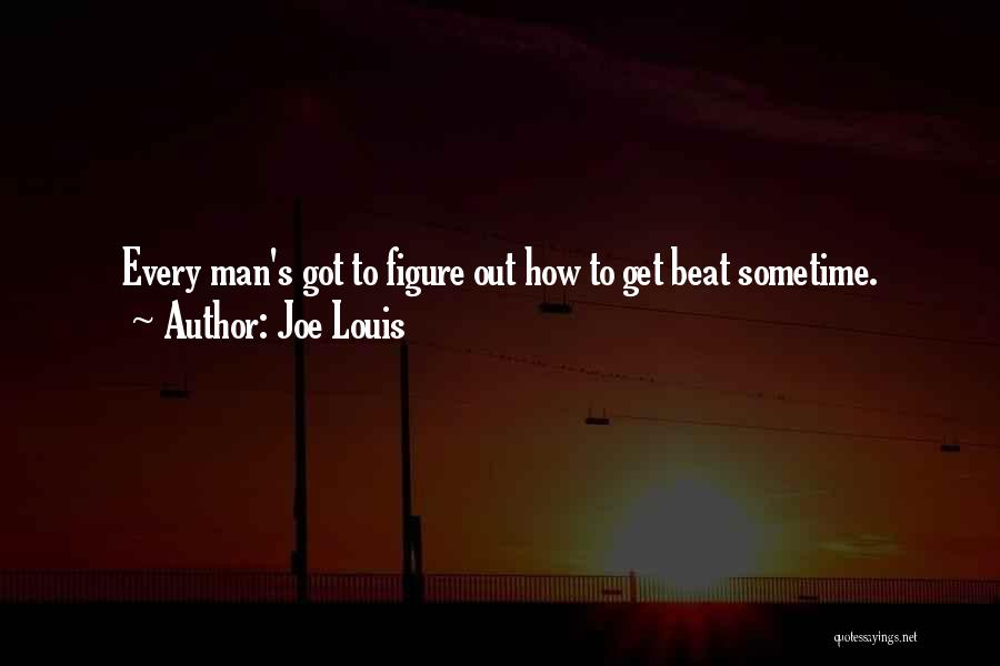 Joe Louis Quotes: Every Man's Got To Figure Out How To Get Beat Sometime.