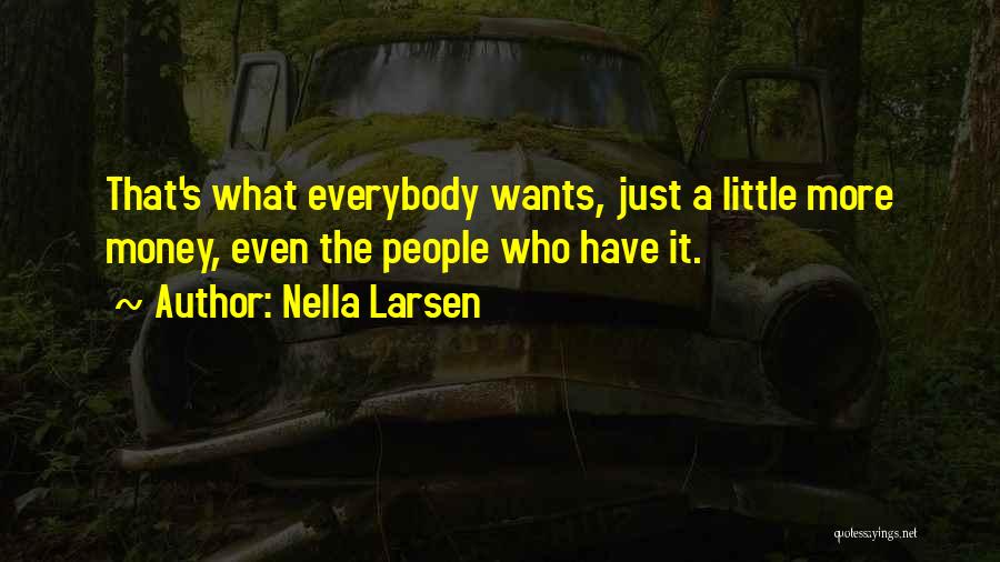 Nella Larsen Quotes: That's What Everybody Wants, Just A Little More Money, Even The People Who Have It.