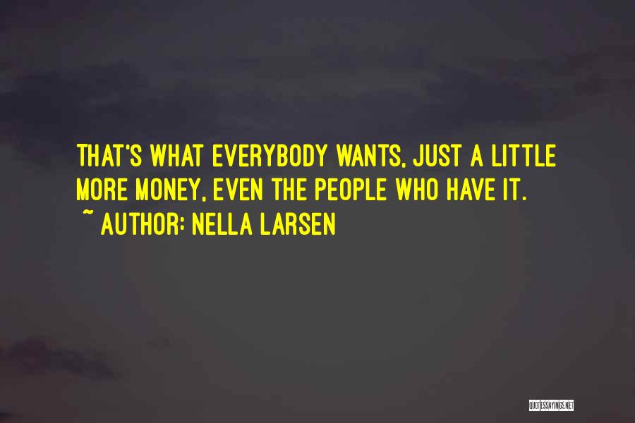Nella Larsen Quotes: That's What Everybody Wants, Just A Little More Money, Even The People Who Have It.