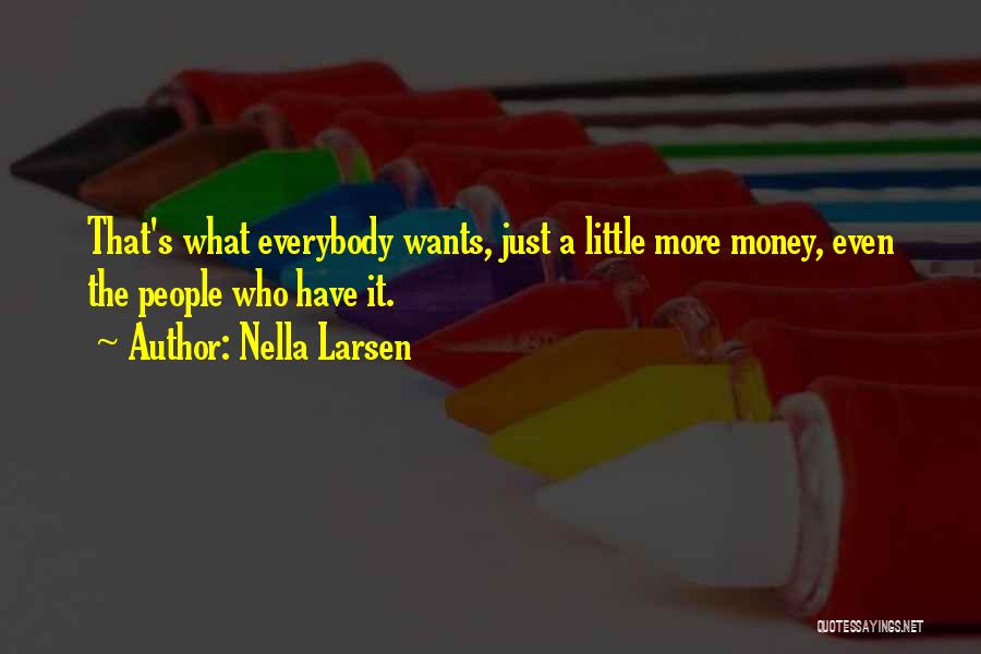 Nella Larsen Quotes: That's What Everybody Wants, Just A Little More Money, Even The People Who Have It.