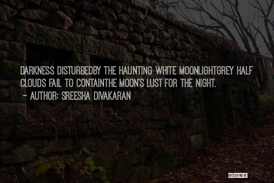 Sreesha Divakaran Quotes: Darkness Disturbedby The Haunting White Moonlightgrey Half Clouds Fail To Containthe Moon's Lust For The Night.