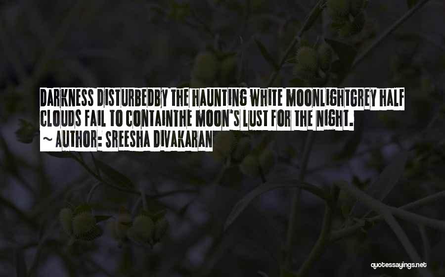 Sreesha Divakaran Quotes: Darkness Disturbedby The Haunting White Moonlightgrey Half Clouds Fail To Containthe Moon's Lust For The Night.