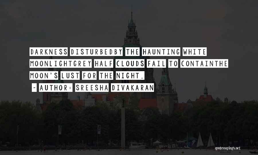 Sreesha Divakaran Quotes: Darkness Disturbedby The Haunting White Moonlightgrey Half Clouds Fail To Containthe Moon's Lust For The Night.