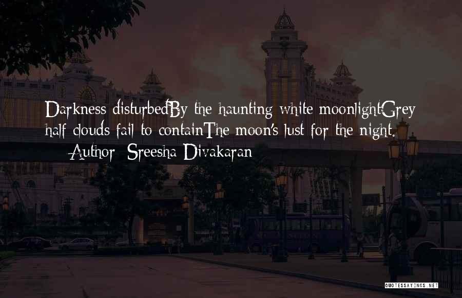 Sreesha Divakaran Quotes: Darkness Disturbedby The Haunting White Moonlightgrey Half Clouds Fail To Containthe Moon's Lust For The Night.