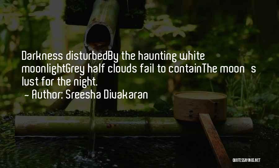 Sreesha Divakaran Quotes: Darkness Disturbedby The Haunting White Moonlightgrey Half Clouds Fail To Containthe Moon's Lust For The Night.