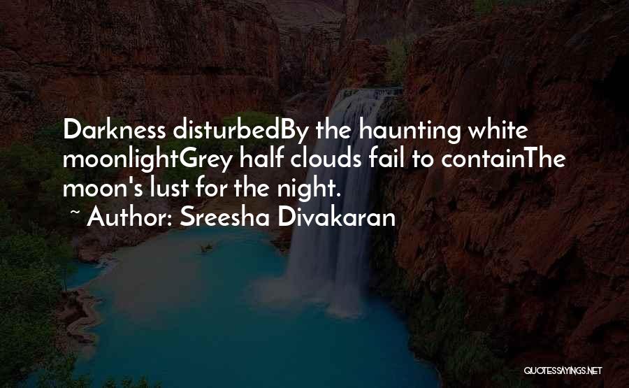 Sreesha Divakaran Quotes: Darkness Disturbedby The Haunting White Moonlightgrey Half Clouds Fail To Containthe Moon's Lust For The Night.