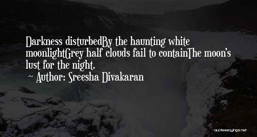 Sreesha Divakaran Quotes: Darkness Disturbedby The Haunting White Moonlightgrey Half Clouds Fail To Containthe Moon's Lust For The Night.