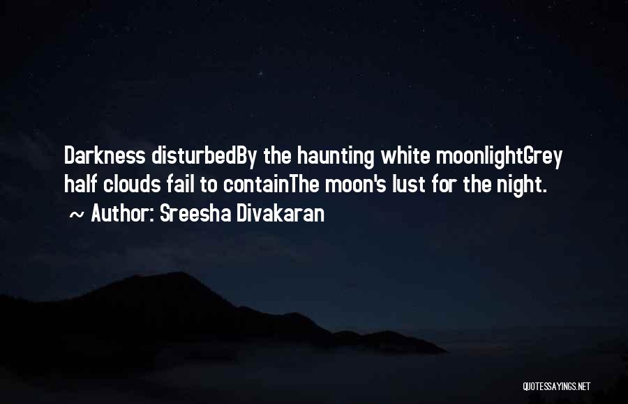 Sreesha Divakaran Quotes: Darkness Disturbedby The Haunting White Moonlightgrey Half Clouds Fail To Containthe Moon's Lust For The Night.