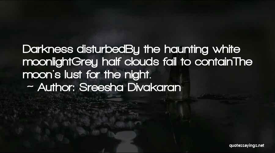 Sreesha Divakaran Quotes: Darkness Disturbedby The Haunting White Moonlightgrey Half Clouds Fail To Containthe Moon's Lust For The Night.