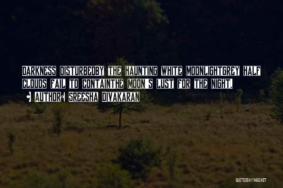 Sreesha Divakaran Quotes: Darkness Disturbedby The Haunting White Moonlightgrey Half Clouds Fail To Containthe Moon's Lust For The Night.