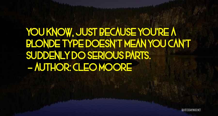 Cleo Moore Quotes: You Know, Just Because You're A Blonde Type Doesn't Mean You Can't Suddenly Do Serious Parts.