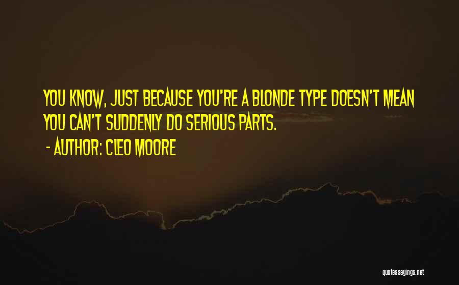 Cleo Moore Quotes: You Know, Just Because You're A Blonde Type Doesn't Mean You Can't Suddenly Do Serious Parts.